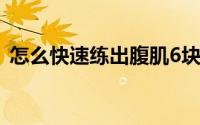 怎么快速练出腹肌6块（怎么快速练出腹肌）