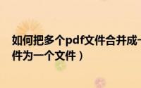 如何把多个pdf文件合并成一个文件（如何合并多个PDF文件为一个文件）