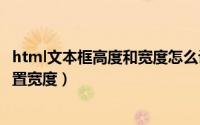 html文本框高度和宽度怎么设置（HTML多行文本框怎么设置宽度）