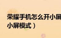 荣耀手机怎么开小屏模式（荣耀7A如何开启小屏模式）