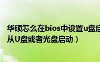 华硕怎么在bios中设置u盘启动（华硕笔记本如何设置BIOS从U盘或者光盘启动）