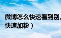 微博怎么快速看到别人以前的微博（微博怎么快速加粉）