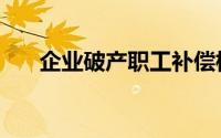 企业破产职工补偿标准（企业破产法）