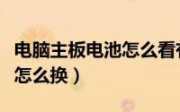 电脑主板电池怎么看有没有电（电脑主板电池怎么换）