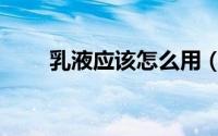 乳液应该怎么用（乳液应该怎么用）