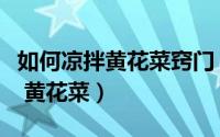 如何凉拌黄花菜窍门（教你怎么做凉拌金针菜 黄花菜）