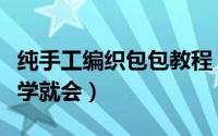 纯手工编织包包教程（手工编织包教程新手一学就会）