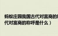 蚂蚁庄园我国古代对富商的称呼是什么呢（蚂蚁庄园我国古代对富商的称呼是什么）
