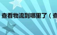 查看物流到哪里了（查看物流到哪里怎么查）