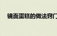 镜面蛋糕的做法窍门（镜面蛋糕的做法）