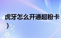 虎牙怎么开通超粉卡（虎牙怎么开通超级粉丝）