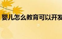 婴儿怎么教育可以开发大脑（婴儿怎么教育）