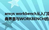 ansys workbench从入门到精通（ANSYS教程ANSYS经典界面与WORKBENCH的区别）