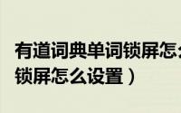有道词典单词锁屏怎么一直开（有道词典单词锁屏怎么设置）