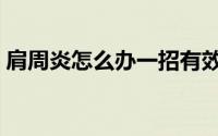 肩周炎怎么办一招有效缓解（肩周炎怎么办）