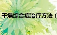 干燥综合症治疗方法（干燥综合症治疗方法）