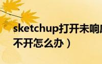 sketchup打开未响应（sketchup无响应打不开怎么办）