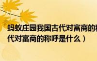 蚂蚁庄园我国古代对富商的称呼是什么呢（蚂蚁庄园我国古代对富商的称呼是什么）
