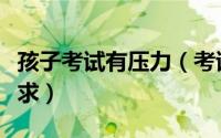 孩子考试有压力（考试有压力满足儿子的性要求）
