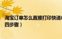 淘宝订单怎么直接打印快递单（淘宝订单怎么打印简单只用四步骤）