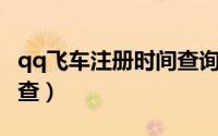 qq飞车注册时间查询（QQ飞车注册时间怎么查）