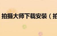 拍摄大师下载安装（拍大师怎么下载和安装）