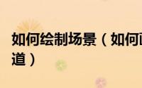 如何绘制场景（如何画游戏场景原画这些要知道）