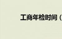 工商年检时间（工商年检时间）