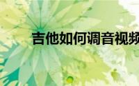 吉他如何调音视频（吉他如何调音）
