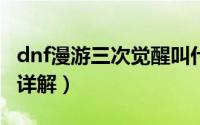 dnf漫游三次觉醒叫什么（DNF漫游觉醒步骤详解）