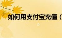 如何用支付宝充值（如何用支付宝充值）
