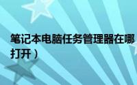 笔记本电脑任务管理器在哪（笔记本电脑任务管理器在哪里打开）