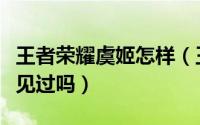 王者荣耀虞姬怎样（王者荣耀之这样的虞姬你见过吗）