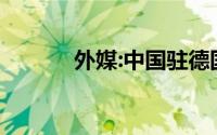 外媒:中国驻德国使馆疑遭纵火