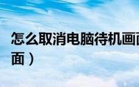 怎么取消电脑待机画面（怎么取消电脑待机画面）
