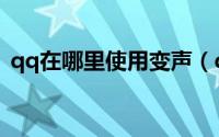 qq在哪里使用变声（qq在哪里使用悄悄话）