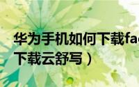 华为手机如何下载facebook（华为手机如何下载云舒写）