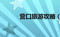 营口旅游攻略（营口旅游攻略）