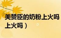 美赞臣的奶粉上火吗（新生婴儿喝美赞臣奶粉上火吗）