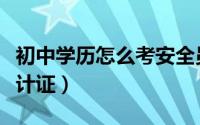 初中学历怎么考安全员证（初中学历怎么考会计证）
