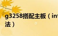 g3258搭配主板（intel G3258 DIY电脑的看法）