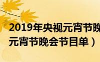 2019年央视元宵节晚会节目单（2019年央视元宵节晚会节目单）