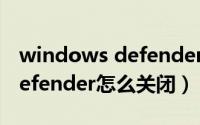 windows defender怎么更新（windows defender怎么关闭）