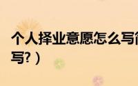 个人择业意愿怎么写简短（个人择业意愿怎么写?）