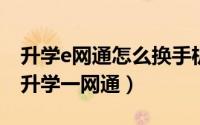升学e网通怎么换手机登录（手机上如何使用升学一网通）