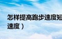 怎样提高跑步速度短跑50米（怎样提高跑步速度）