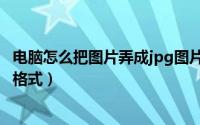 电脑怎么把图片弄成jpg图片文件（电脑怎么把图片弄成jpg格式）