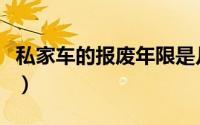 私家车的报废年限是几年（私家车的报废年限）