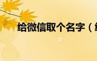 给微信取个名字（给微信取个好名字）