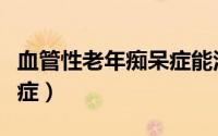 血管性老年痴呆症能活多久（血管性老年痴呆症）